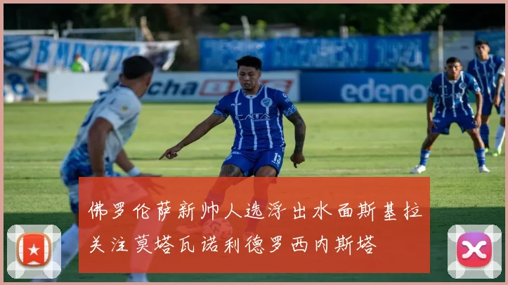 佛罗伦萨新帅人选浮出水面斯基拉关注莫塔瓦诺利德罗西内斯塔
