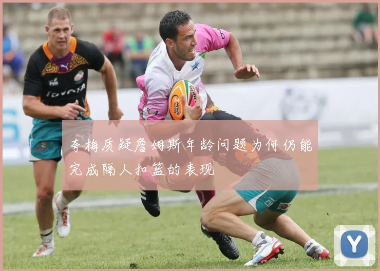 夸梅质疑詹姆斯年龄问题为何仍能完成隔人扣篮的表现