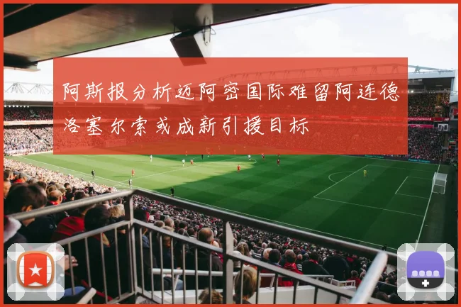 阿斯报分析迈阿密国际难留阿连德洛塞尔索或成新引援目标