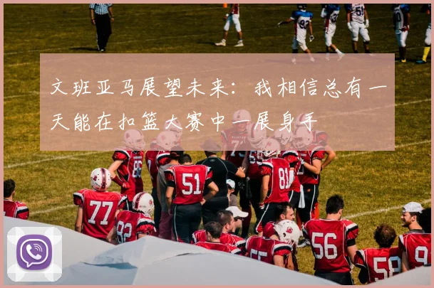 文班亚马展望未来：我相信总有一天能在扣篮大赛中一展身手