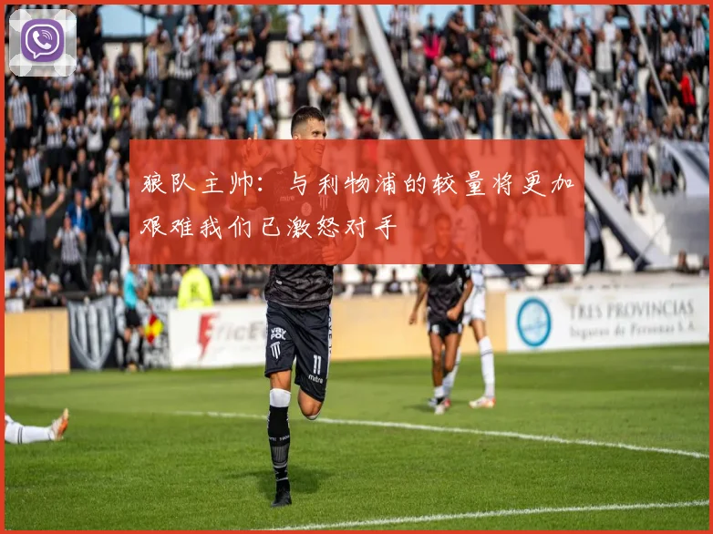 狼队主帅：与利物浦的较量将更加艰难我们已激怒对手