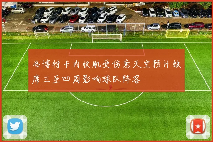 洛博特卡内收肌受伤意天空预计缺席三至四周影响球队阵容