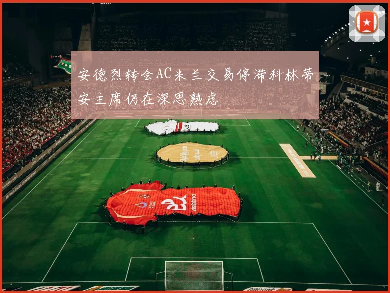 安德烈转会AC米兰交易停滞科林蒂安主席仍在深思熟虑