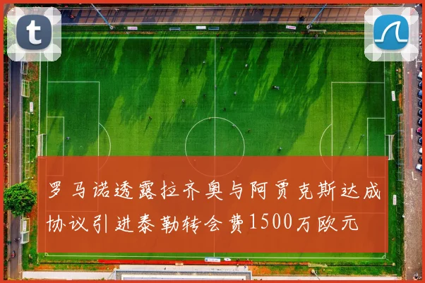 罗马诺透露拉齐奥与阿贾克斯达成协议引进泰勒转会费1500万欧元