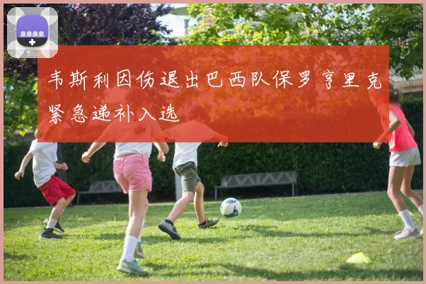 韦斯利因伤退出巴西队保罗亨里克紧急递补入选