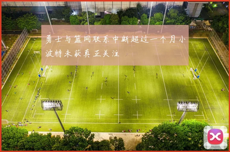 勇士与篮网联系中断超过一个月小波特未获真正关注