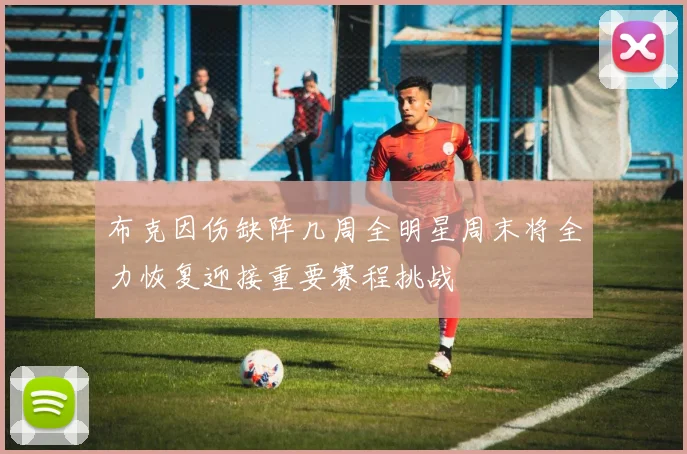 布克因伤缺阵几周全明星周末将全力恢复迎接重要赛程挑战