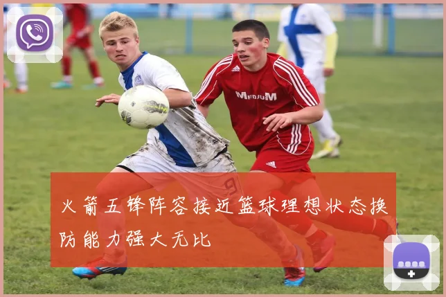 火箭五锋阵容接近篮球理想状态换防能力强大无比
