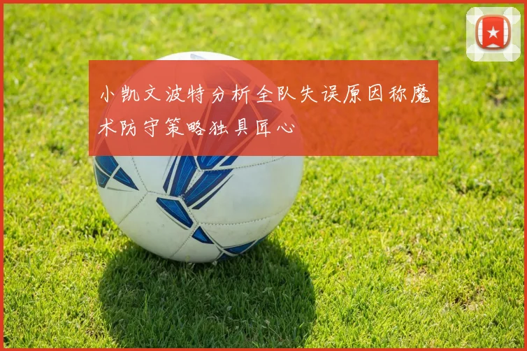 小凯文波特分析全队失误原因称魔术防守策略独具匠心