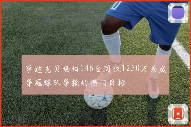 萨迪克贝场均146合同仅1250万或成争冠球队争抢的热门目标