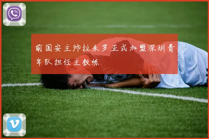 前国安主帅拉米罗正式加盟深圳青年队担任主教练