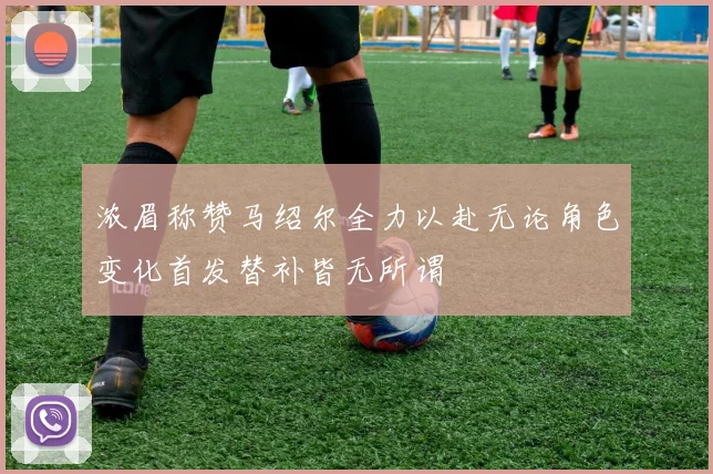 浓眉称赞马绍尔全力以赴无论角色变化首发替补皆无所谓