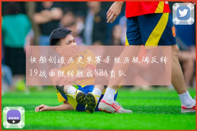 快船创造历史单赛季经历极端反转19战由败转胜成NBA首队