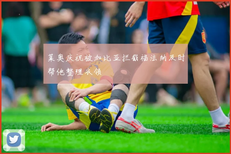 莱奥庆祝被加比亚拦截福法纳及时帮他整理衣领