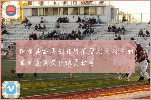 伊尔迪兹再创佳绩荣膺尤文对卡利亚里全场最佳球员称号
