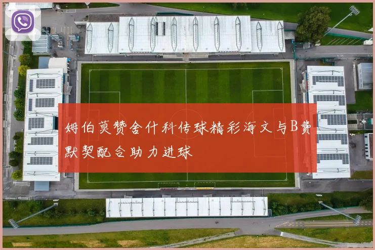 姆伯莫赞舍什科传球精彩海文与B费默契配合助力进球
