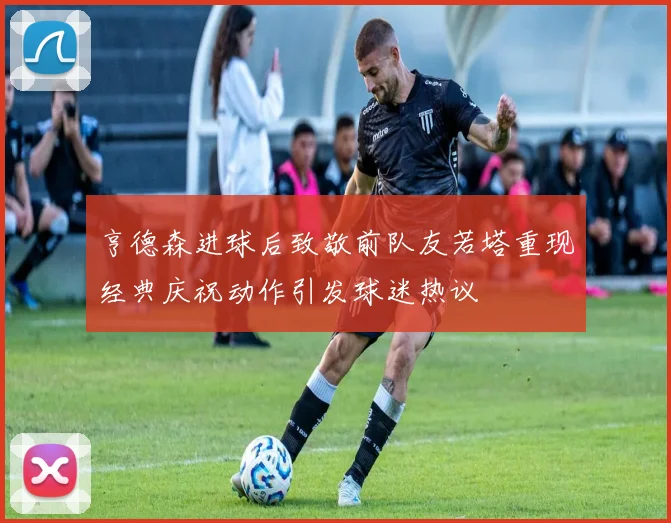 亨德森进球后致敬前队友若塔重现经典庆祝动作引发球迷热议