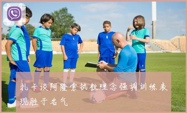 扎卡谈阿隆索执教理念强调训练表现胜于名气