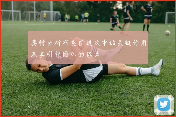 奥特分析布克在进攻中的关键作用及其引领团队的能力