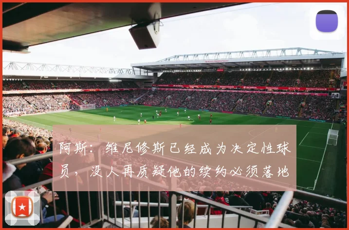 阿斯：维尼修斯已经成为决定性球员，没人再质疑他的续约必须落地